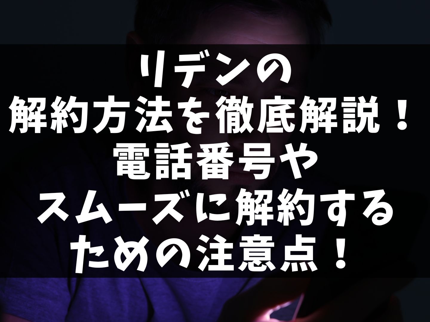 リデンの解約方法を徹底解説！電話番号やスムーズに解約するための注意点！