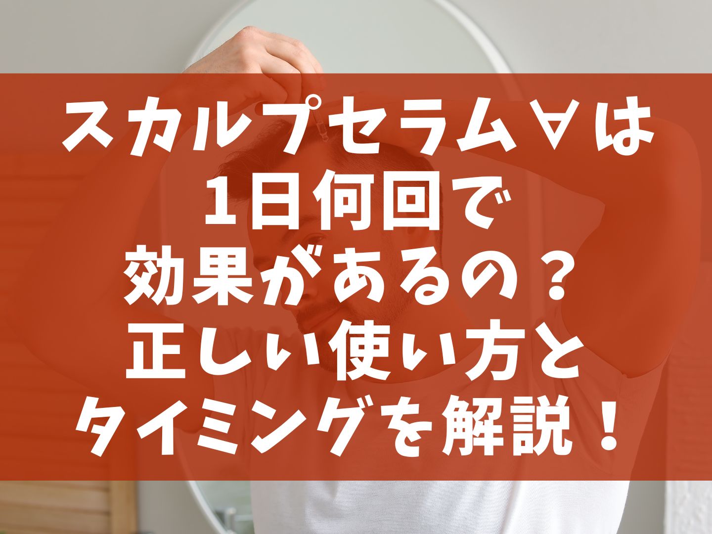スカルプセラム∀は1日何回で効果があるの？正しい使い方とタイミングを解説！