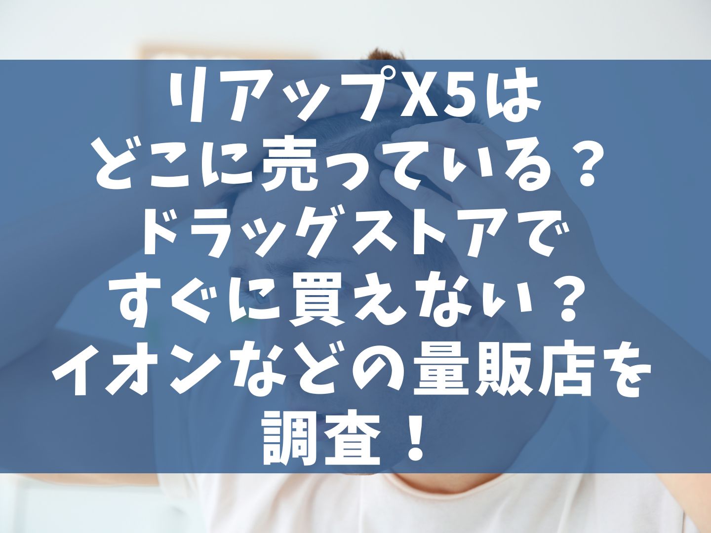 リアップX5はどこに売っている？ドラッグストアですぐに買えない？イオンなどの量販店を調査！