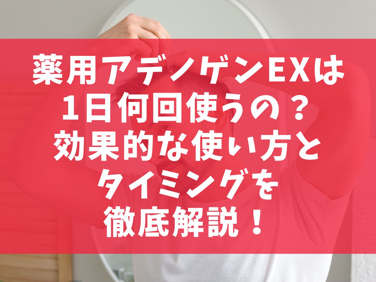 薬用アデノゲンEXは1日何回使うの？効果的な使い方とタイミングを徹底解説！