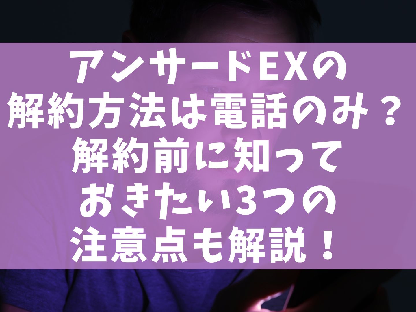 アンサードEXの解約方法は電話のみ？解約前に知っておきたい3つの注意点も解説！