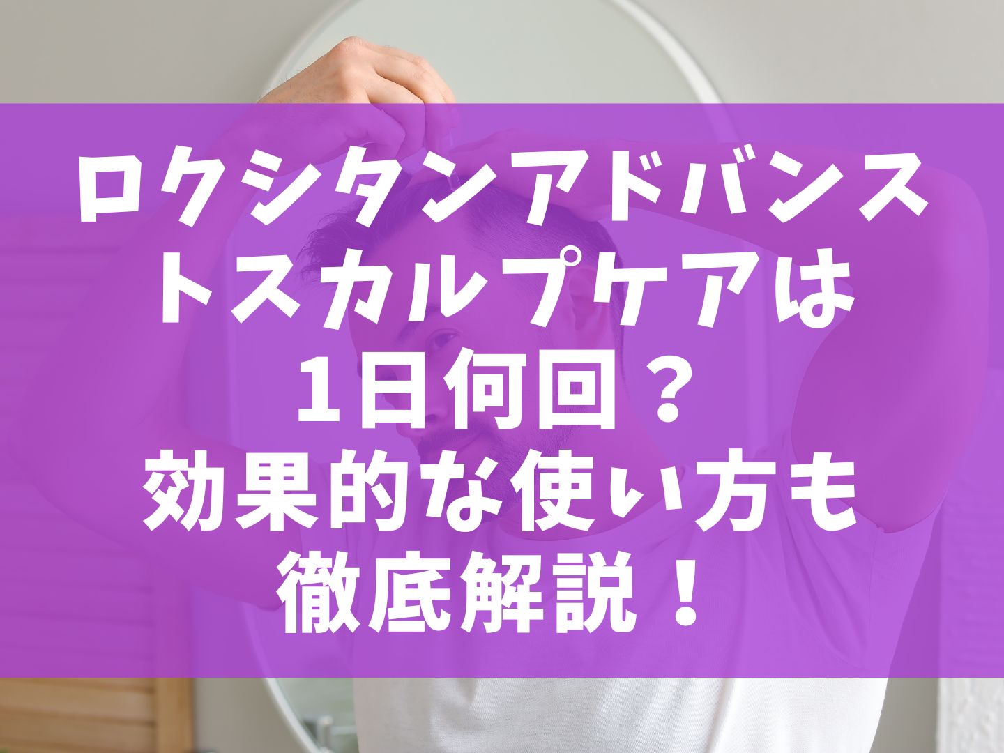 ロクシタンアドバンストスカルプケアは1日何回？効果的な使い方も徹底解説！