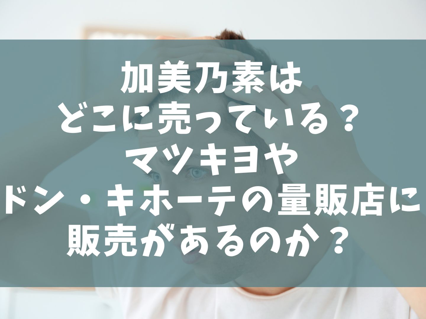 加美乃素はどこに売っている？マツキヨやドン・キホーテの量販店に販売があるのか？