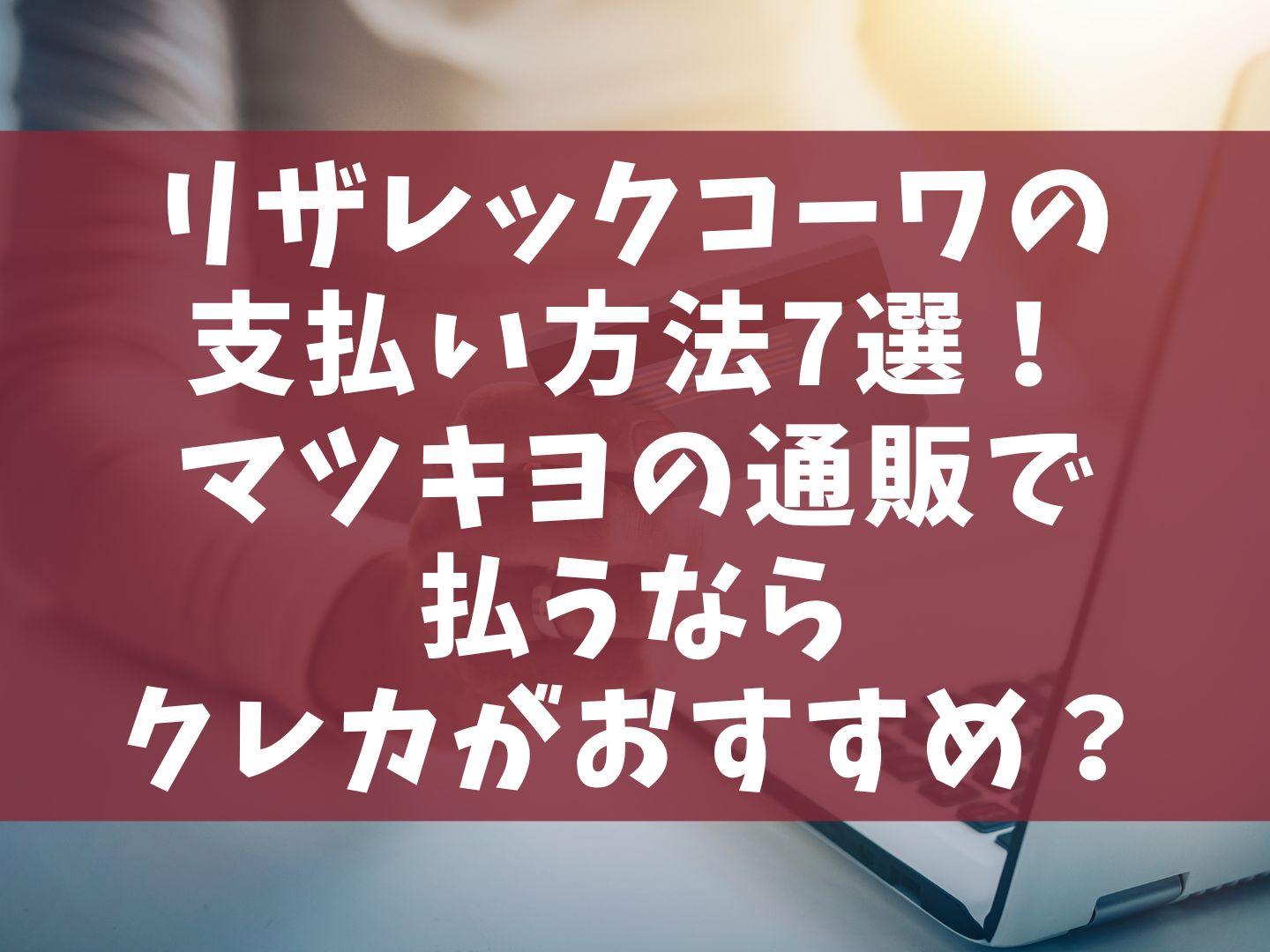 リザレックコーワの支払い方法7選！マツキヨの通販で払うならクレカがおすすめ？
