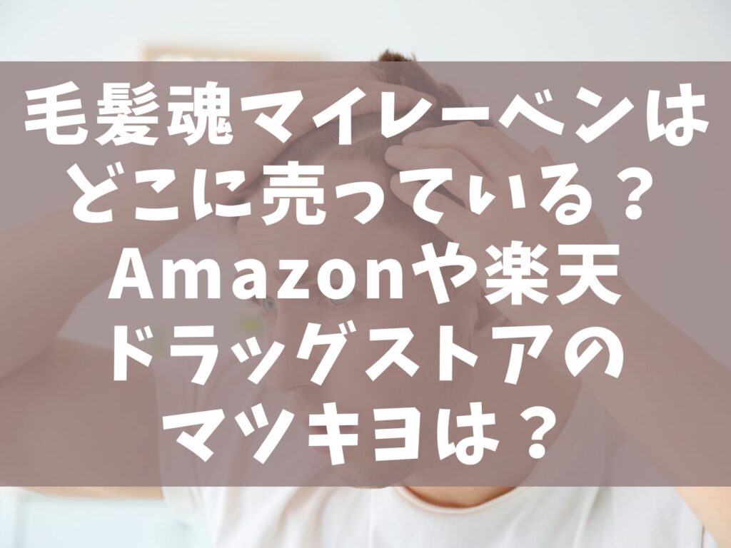 毛髪魂マイレーベンはどこに売っている？Amazonや楽天はドラッグストアのマツキヨは？