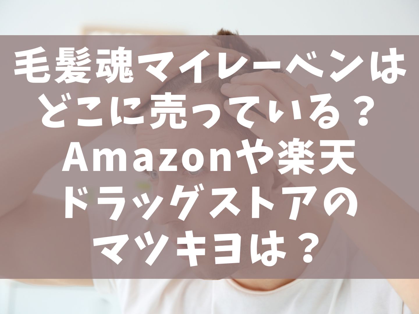 毛髪魂マイレーベンはどこに売っている？Amazonや楽天はドラッグストアのマツキヨは？