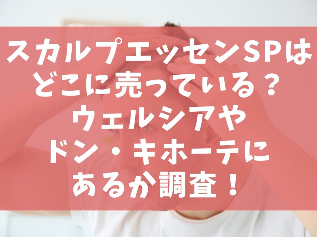 スカルプエッセンスSPはどこに売っている？ウェルシアやドン・キホーテにあるか調査！